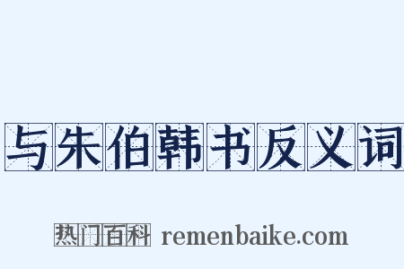 与朱伯韩书反义词是什么意思的图片